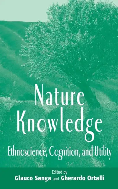 Nature Knowledge: Ethnoscience, Cognition, and Utility by Glauco Sanga, Gherardo Ortalli