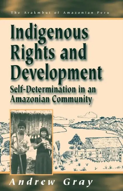 Indigenous Rights and Development: Self-Determination in an Amazonian Community by Andrew Gray