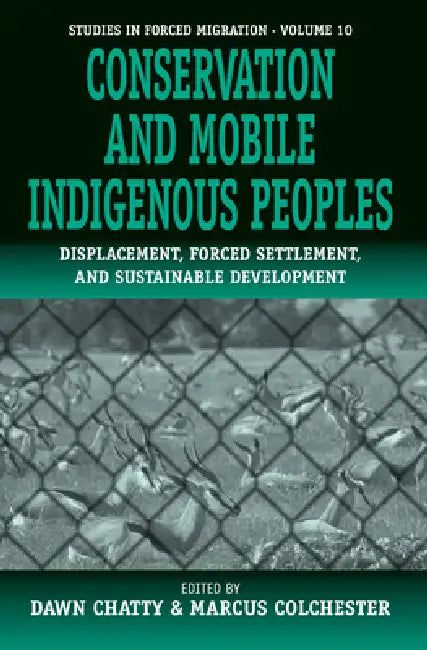 Conservation and Mobile Indigenous Peoples: Displacement, Forced Settlement and Sustainable Development by Dawn Chatty, Marcus Colchester