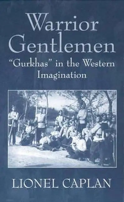 Warrior Gentlemen: Gurkhas in the Western Imagination by Lionel Caplan