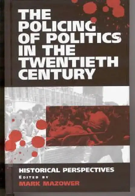 The Policing of Politics in the Twentieth Century: Historical Perspectives by Mark Mazower