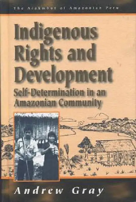 Indigenous Rights and Development: Self-Determination in an Amazonian Community by Andrew Gray