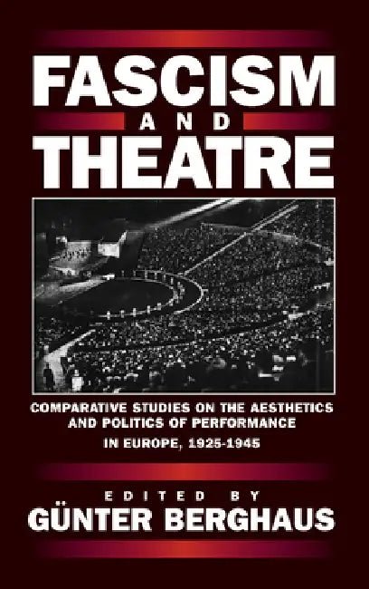 Fascism and Theatre: Comparative Studies on the Aesthetics and Politics of Performance in Europe, 1925-1945 by Günter Berghaus