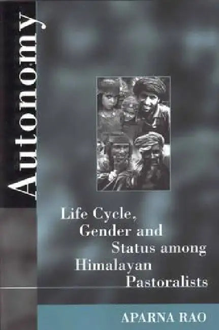 Autonomy: Life Cycle, Gender, and Status Among Himalayan Pastoralists by Aparna Rao