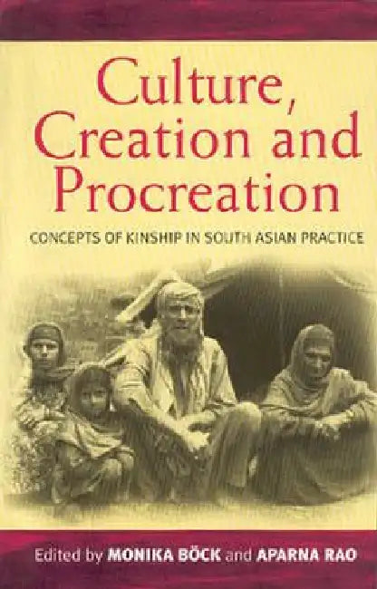 Culture, Creation, and Procreation: Concepts of Kinship in South Asian Practice by Monika Böck, Aparna Rao