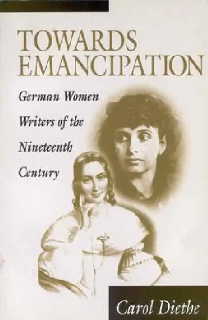 Towards Emancipation: German Women Writers of the Nineteenth Century by Carol Diethe