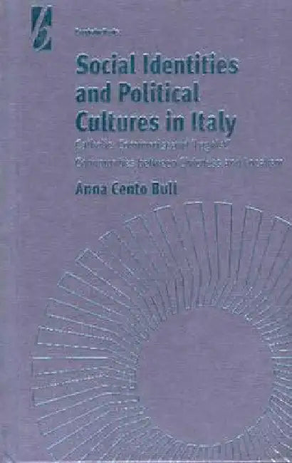 Social Identities and Political Cultures in Italy: Catholic, Communist, and 'Leghist' Communities Between Civicness and Localism by Anna Cento Bull