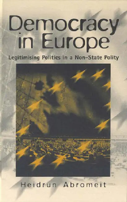 Democracy in Europe: Legitimising Politics in a Non-State Polity by Heidrun Abromeit