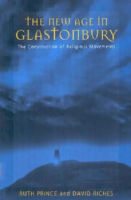 The New Age in Glastonbury: The Construction of Religious Movements by Ruth Prince, David Riches