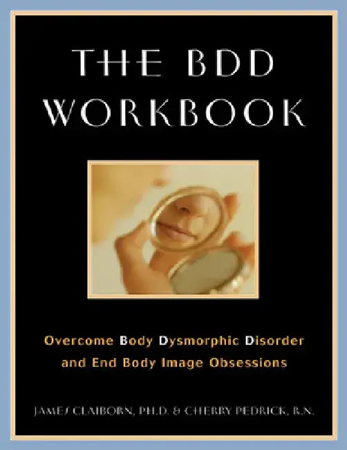 The BDD Workbook: Overcome Body Dysmorphic Disorder and End Body Image Obsessions [With 20 Worksheets] by James Claiborn