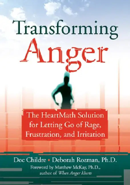Transforming Anger: The Heartmath Solution for Letting Go of Rage, Frustration, and Irritation by Doc Childre