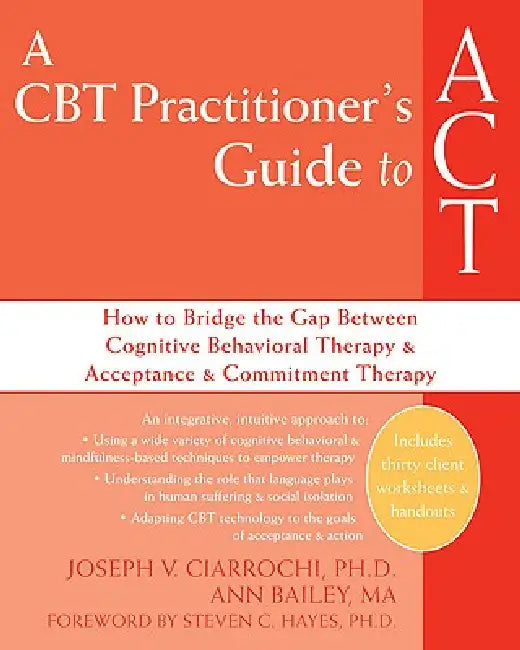 A CBT Practitioner's Guide to ACT: How to Bridge the Gap Between Cognitive Behavioral Therapy and Acceptance and Commitment Therapy by Joseph V. Ciarrochi, Ann Bailey, Steven C. Hayes