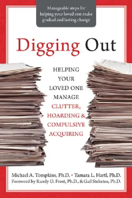 Digging Out: Helping Your Loved One Manage Clutter, Hoarding, and Compulsive Acquiring by Michael A. Tompkins