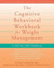 The Cognitive Behavioral Workbook for Weight Management: A Step-By-Step Program by Michele Laliberte