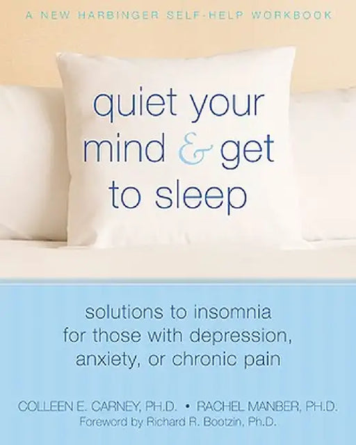 Quiet Your Mind and Get to Sleep: Solutions to Insomnia for Those with Depression, Anxiety or Chronic Pain by Richard Bootzin