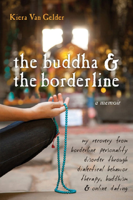 The Buddha & the Borderline: My Recovery from Borderline Personality Disorder Through Dialectical Behavior Therapy, Buddhism, & Online Dating