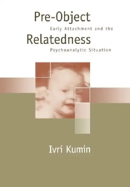 Pre-Object Relatedness: Early Attachment and the Psychoanalytic Situation by Ivri Kumin