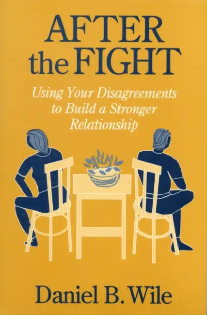 After the Fight: Using Your Disagreements to Build a Stronger Relationship by Daniel B. Wile