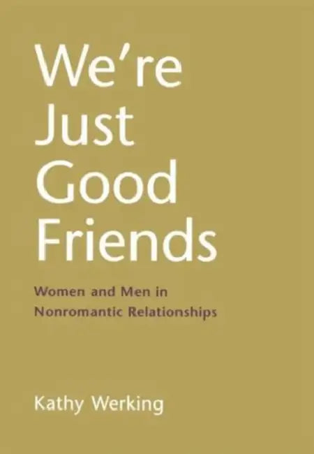 We're Just Good Friends: Women and Men in Nonromantic Relationships by Kathy Werking
