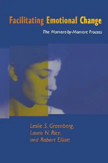 Facilitating Emotional Change: The Moment-By-Moment Process by Leslie S. Greenberg