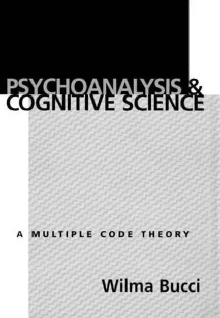 Psychoanalysis and Cognitive Science: Multiple Code Theory, a by Wilma Bucci