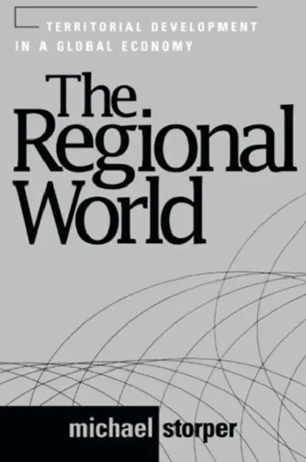 The Regional World: Territorial Development in a Global Economy by Michael Storper