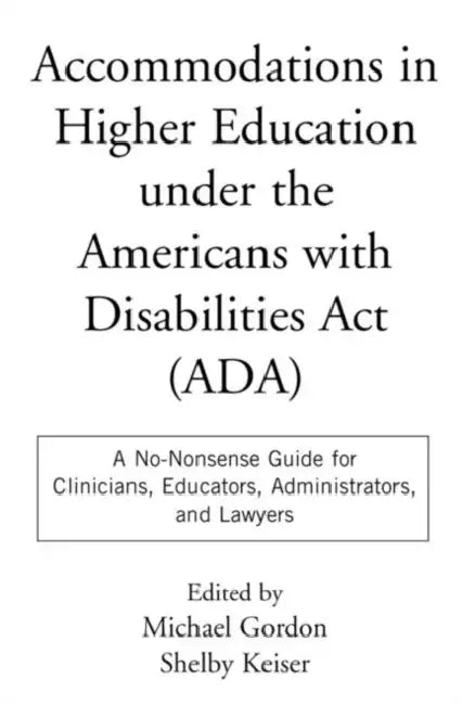 Accommodations in Higher Education Under the Americans with Disabilities ACT: A No-Nonsense Guide for Clinicians, Educators, Administrators, and Lawye by Michael Gordon, Shelby Keiser
