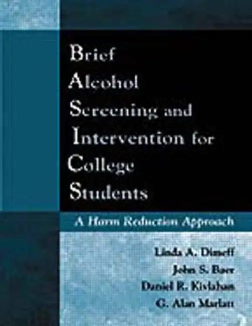 Brief Alcohol Screening and Intervention for College Students (Basics): A Harm Reduction Approach by Linda A. Dimeff, John S. Baer, Daniel R. Kivlahan