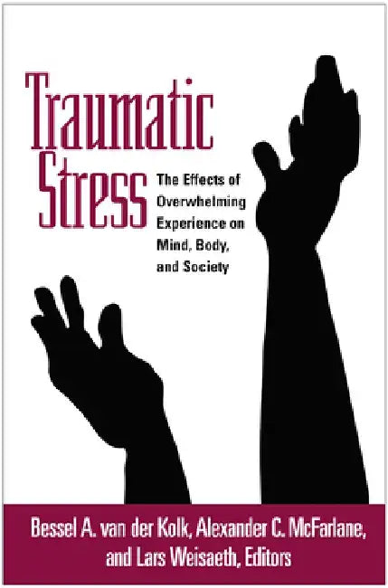 Traumatic Stress: The Effects of Overwhelming Experience on Mind, Body, and Society by Bessel A. Van Der Kolk
