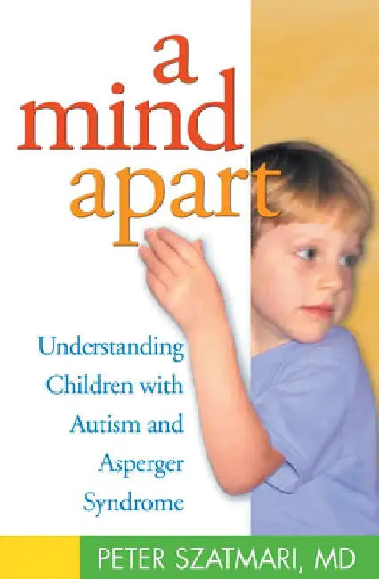 A Mind Apart: Understanding Children with Autism and Asperger Syndrome by Peter Szatmari