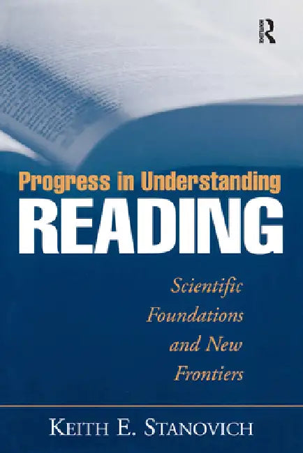 Progress in Understanding Reading: Scientific Foundations and New Frontiers by Keith E. Stanovich