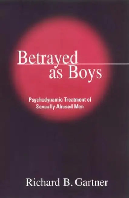 Betrayed as Boys: Psychodynamic Treatment of Sexually Abused Men by Richard B. Gartner