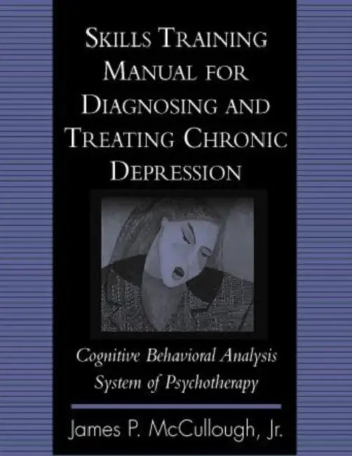 Skills Training Manual for Diagnosing and Treating Chronic Depression: Cognitive Behavioral Analysis System of Psychotherapy by James P. McCullough