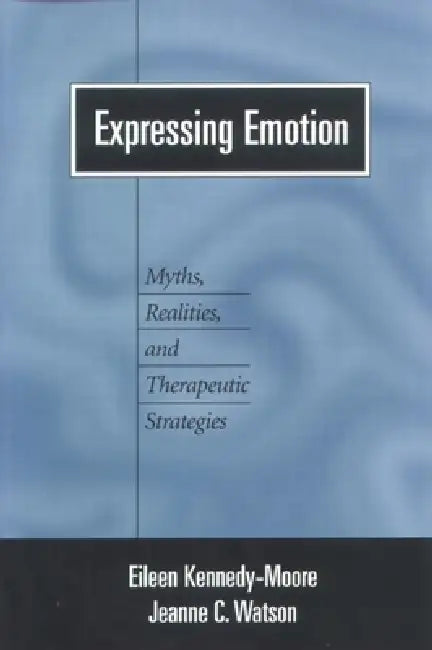 Expressing Emotion: Myths, Realities, and Therapeutic Strategies by Eileen Kennedy-Moore, Jeanne C. Watson