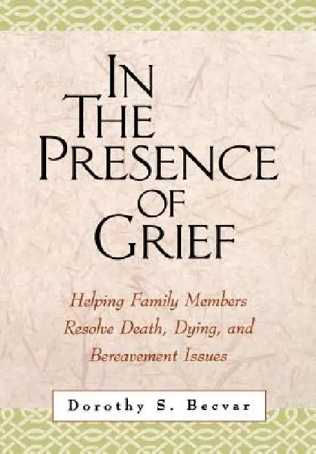 In the Presence of Grief: Helping Family Members Resolve Death, Dying, and Bereavement Issues by Dorothy S. Becvar