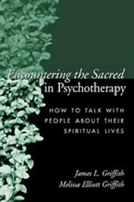 Encountering the Sacred in Psychotherapy: How to Talk with People about Their Spiritual Lives by James L. Griffith, Melissa Elliott Griffith