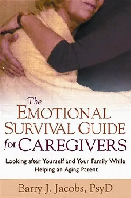 The Emotional Survival Guide for Caregivers: Looking After Yourself and Your Family While Helping an Aging Parent by Barry J. Jacobs