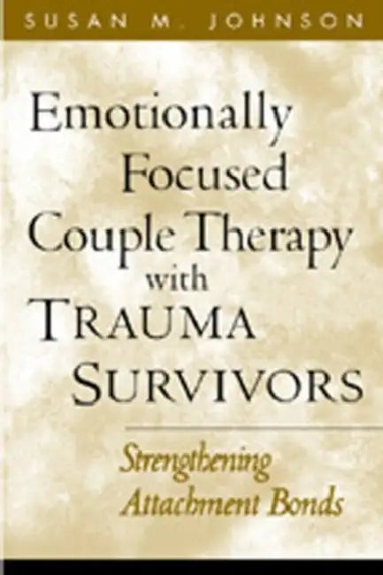 Emotionally Focused Couple Therapy with Trauma Survivors: Strengthening Attachment Bonds by Susan M. Johnson