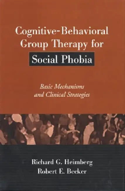 Cognitive-Behavioral Group Therapy for Social Phobia: Basic Mechanisms and Clinical Strategies by Richard G. Heimberg