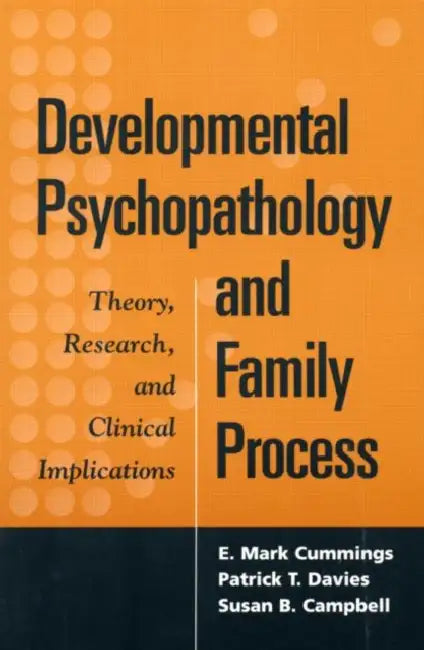 Developmental Psychopathology and Family Process: Theory, Research, and Clinical Implications by E. Mark Cummings, Patrick T. Davies, Susan B. Campbell
