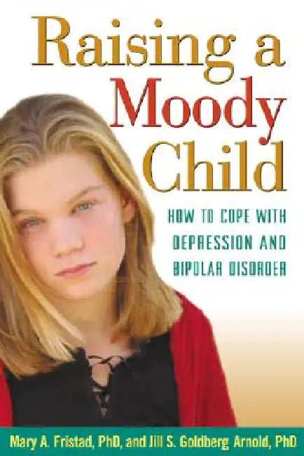 Raising a Moody Child: How to Cope with Depression and Bipolar Disorder by Mary A. Fristad