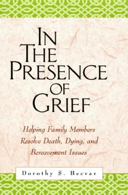 In the Presence of Grief: Helping Family Members Resolve Death, Dying, and Bereavement Issues by Dorothy S. Becvar