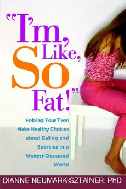 I'm, Like, So Fat!: Helping Your Teen Make Healthy Choices about Eating and Exercise in a Weight-Obsessed World by Dianne Neumark-Sztainer