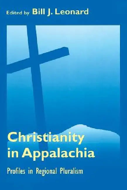 Christianity in Appalachia: Profiles in Reginal Pluralism by Bill J. Leonard