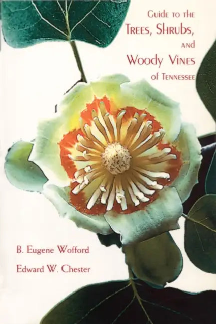 Guide to the Trees, Shrubs, and Woody Vines of Tennessee by B. Eugene Wofford, Edward W. Chester