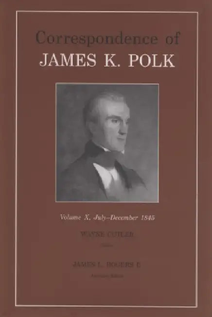 Correspondence of James K. Polk, Volume 10: July-December 1845 by James K. Polk, James L. Rogers II, Wayne Cutler