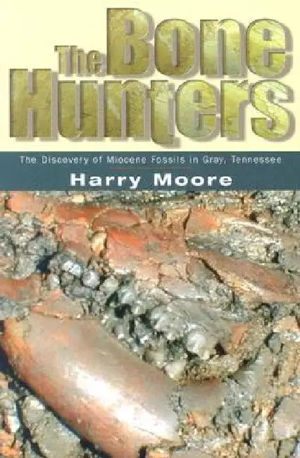 The Bone Hunters: The Discovery of Miocene Fossils in Gray, Tennessee by Harry L. Moore