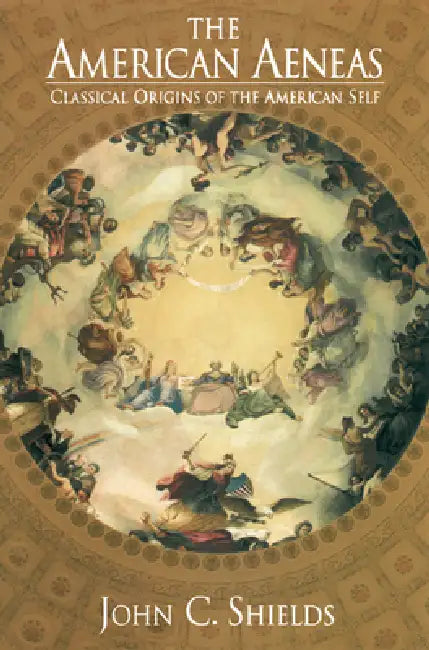The American Aeneas: Classical Origins of the American Self by John C. Shields