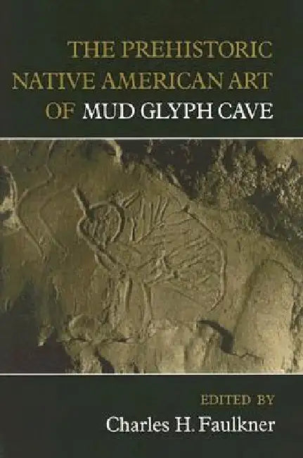 The Prehistoric Native American Art of Mud Glyph Cave by Charles H. Faulkner