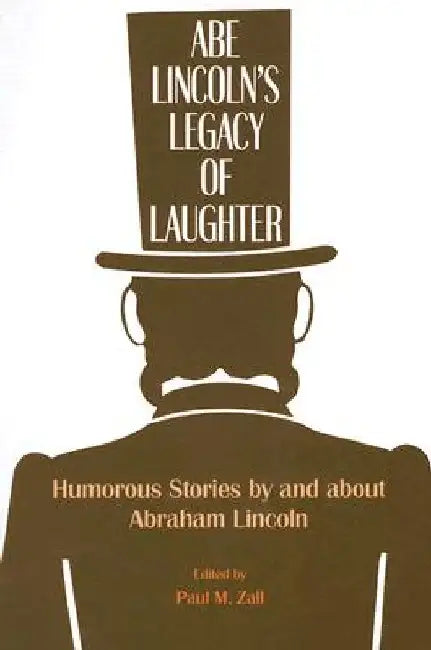 Abe Lincoln's Legacy of Laughter: Humorous Stories by and about Abraham Lincoln by P. M. Zall